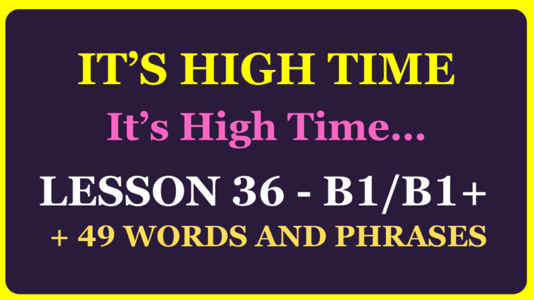 LESSON 36 (LEVEL B1-B1+) IT’S HIGH TIME